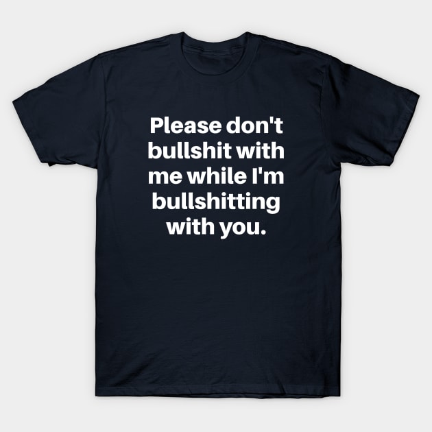 Please don't bullshit with me while I'm bullshitting with you. (white font) T-Shirt by wls